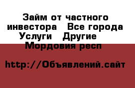 Займ от частного инвестора - Все города Услуги » Другие   . Мордовия респ.